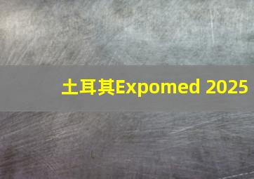 土耳其Expomed 2025